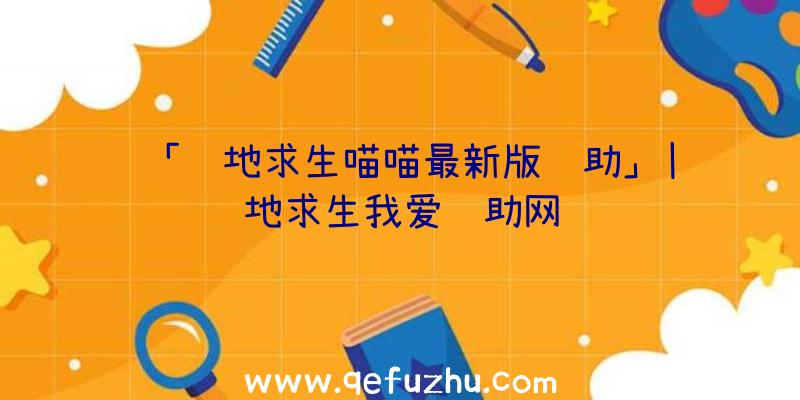 「绝地求生喵喵最新版辅助」|绝地求生我爱辅助网